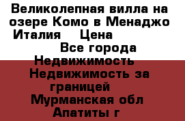 Великолепная вилла на озере Комо в Менаджо (Италия) › Цена ­ 132 728 000 - Все города Недвижимость » Недвижимость за границей   . Мурманская обл.,Апатиты г.